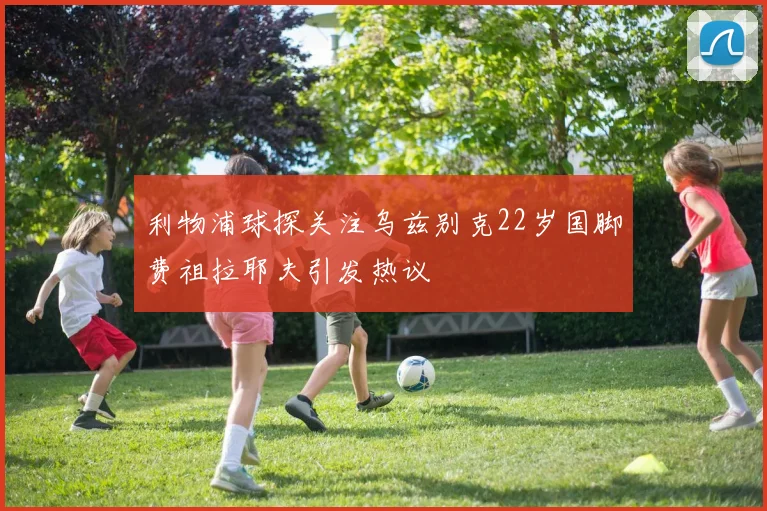 利物浦球探关注乌兹别克22岁国脚费祖拉耶夫引发热议