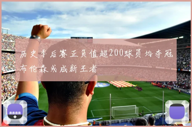 历史季后赛正负值超200球员均夺冠布伦森或成新王者