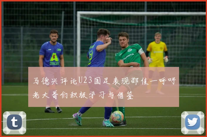 马德兴评论U23国足表现邵佳一呼吁老大哥们积极学习与借鉴