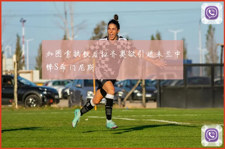 加图索执教后拉齐奥欲引进米兰中锋S希门尼斯