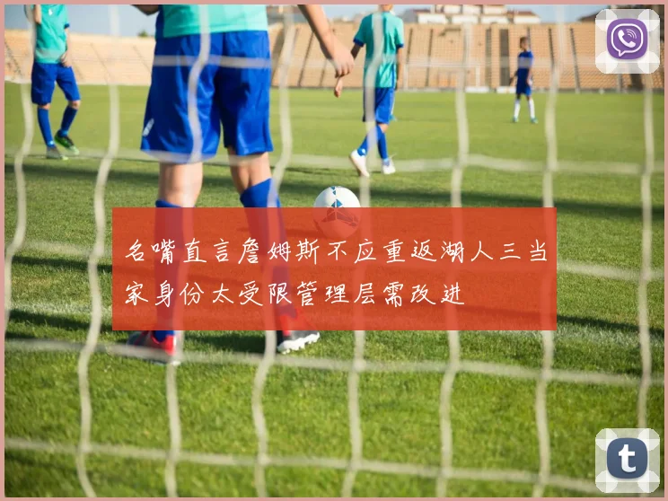 名嘴直言詹姆斯不应重返湖人三当家身份太受限管理层需改进