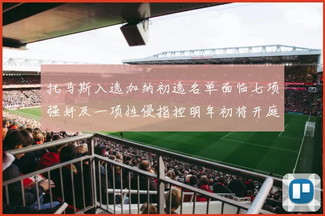 托马斯入选加纳初选名单面临七项强奸及一项性侵指控明年初将开庭审理