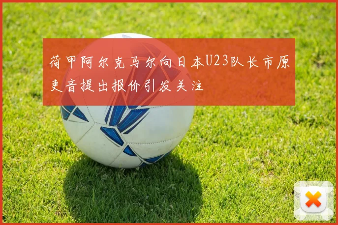荷甲阿尔克马尔向日本U23队长市原吏音提出报价引发关注