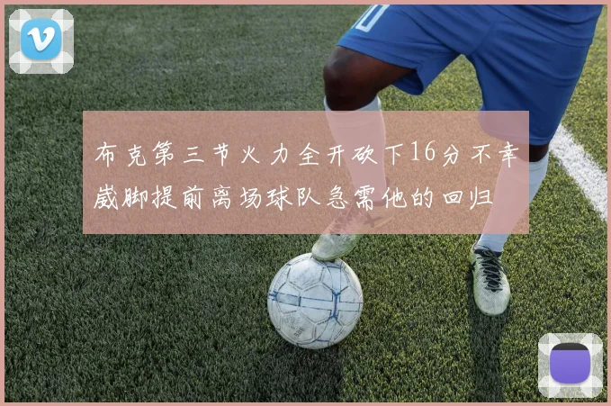 布克第三节火力全开砍下16分不幸崴脚提前离场球队急需他的回归