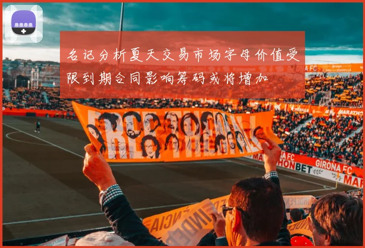 名记分析夏天交易市场字母价值受限到期合同影响筹码或将增加