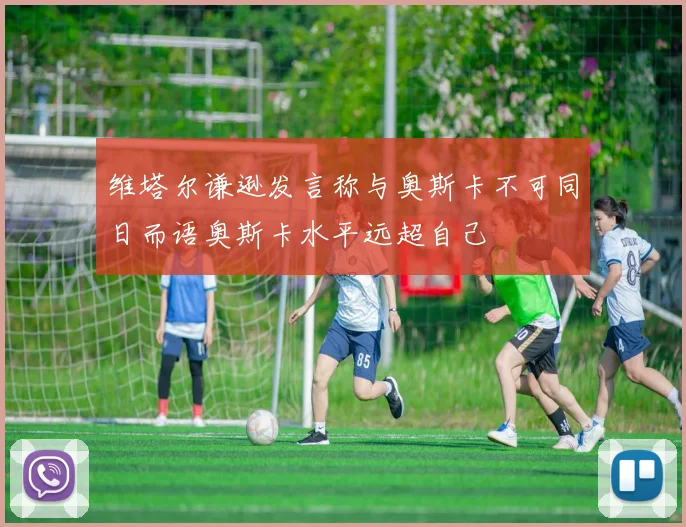 维塔尔谦逊发言称与奥斯卡不可同日而语奥斯卡水平远超自己
