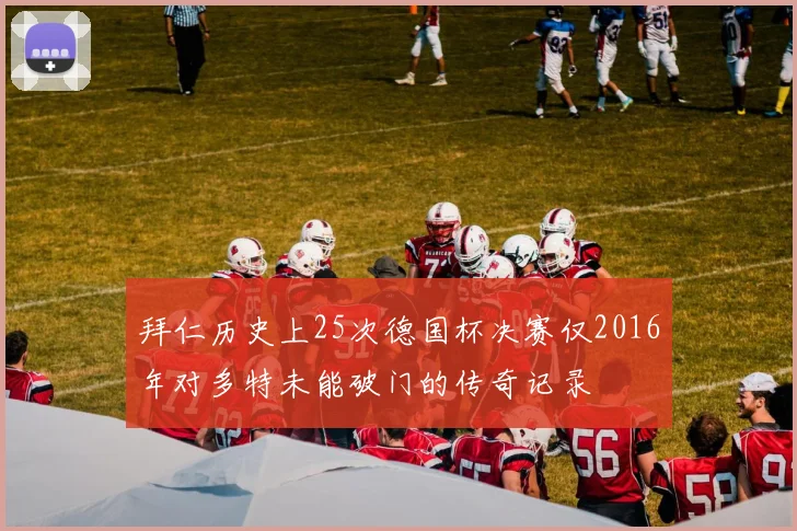 拜仁历史上25次德国杯决赛仅2016年对多特未能破门的传奇记录