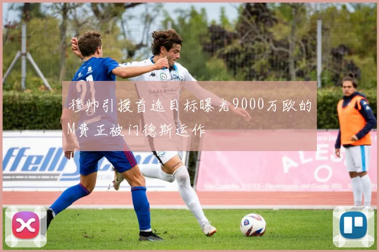 穆帅引援首选目标曝光9000万欧的M费正被门德斯运作